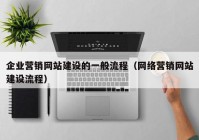 企业营销网站建设的一般流程（网络营销网站建设流程）