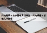 网站建设与维护管理实训报告（网站设计与管理实训报告）