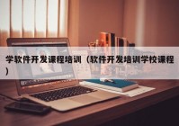 学软件开发课程培训（软件开发培训学校课程）