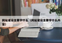 网站建设主要学什么（网站建设主要学什么内容）