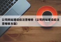 公司网站建设应注意哪些（公司网站建设应注意哪些方面）