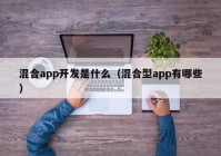 混合app开发是什么（混合型app有哪些）