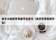 快手小程序开发者平台官方（快手开发官网平台）