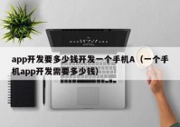 app开发要多少钱开发一个手机A（一个手机app开发需要多少钱）