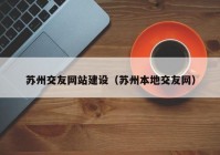 苏州交友网站建设（苏州本地交友网）