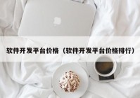 软件开发平台价格（软件开发平台价格排行）