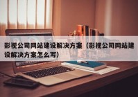 影视公司网站建设解决方案（影视公司网站建设解决方案怎么写）