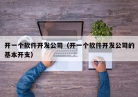 开一个软件开发公司（开一个软件开发公司的基本开支）