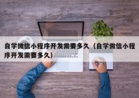 自学微信小程序开发需要多久（自学微信小程序开发需要多久）