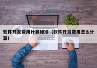 软件开发费用计算标准（软件开发费用怎么计算）