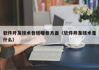 软件开发技术包括哪些方面（软件开发技术是什么）