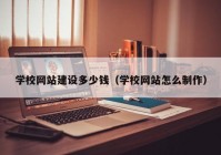 学校网站建设多少钱（学校网站怎么制作）