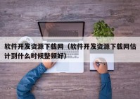 软件开发资源下载网（软件开发资源下载网估计到什么时候整顿好）