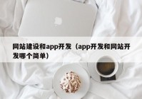 网站建设和app开发（app开发和网站开发哪个简单）