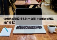 杭州网站建设排名前十公司（杭州seo网站推广排名）