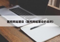 医院网站建设（医院网站建设的目的）