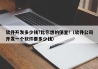 软件开发多少钱?比你想的便宜!（软件公司开发一个软件要多少钱）