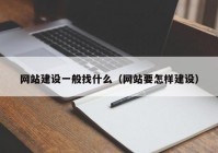 网站建设一般找什么（网站要怎样建设）