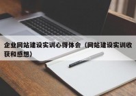 企业网站建设实训心得体会（网站建设实训收获和感想）