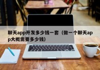 聊天app开发多少钱一套（做一个聊天app大概需要多少钱）