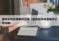 游戏软件开发制作公司（游戏软件开发制作公司招聘）