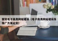 策划电子商务网站建设（电子商务网站建设及推广方案论文）