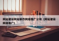 网站建设网站制作网络推广公司（网站建设 网络推广）