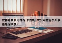 软件开发公司推荐（软件开发公司推荐杭州多还是深圳多）