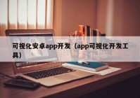 可视化安卓app开发（app可视化开发工具）