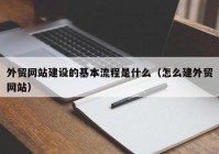 外贸网站建设的基本流程是什么（怎么建外贸网站）