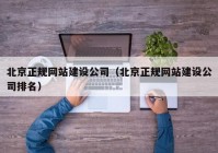 北京正规网站建设公司（北京正规网站建设公司排名）