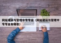 网站建设与管理中专专业（网站建设与管理中专专业有哪些）