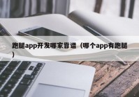 跑腿app开发哪家靠谱（哪个app有跑腿）