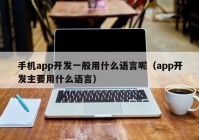 手机app开发一般用什么语言呢（app开发主要用什么语言）