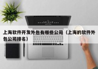 上海软件开发外包有哪些公司（上海的软件外包公司排名）