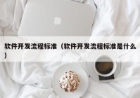 软件开发流程标准（软件开发流程标准是什么）