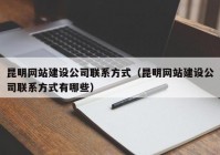 昆明网站建设公司联系方式（昆明网站建设公司联系方式有哪些）