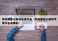 苏州微信小程序开发平台（苏州微信小程序开发平台有哪些）