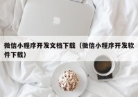 微信小程序开发文档下载（微信小程序开发软件下载）