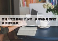 软件开发主要有什么步骤（软件项目开发的主要流程有哪些）