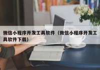 微信小程序开发工具软件（微信小程序开发工具软件下载）