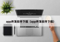 app开发软件下载（app开发软件下载）