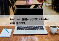 Android直播app开发（Android直播开发）