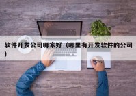 软件开发公司哪家好（哪里有开发软件的公司）