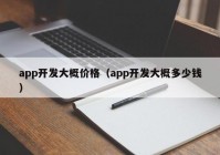 app开发大概价格（app开发大概多少钱）