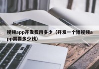 视频app开发费用多少（开发一个短视频app需要多少钱）