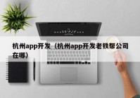 杭州app开发（杭州app开发老铁帮公司在哪）