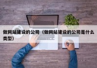 做网站建设的公司（做网站建设的公司是什么类型）