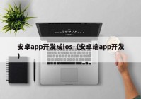 安卓app开发成ios（安卓端app开发）