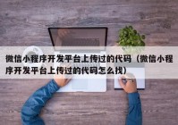 微信小程序开发平台上传过的代码（微信小程序开发平台上传过的代码怎么找）